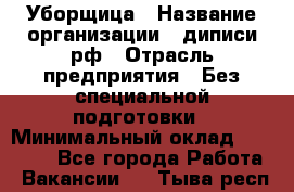 Уборщица › Название организации ­ диписи.рф › Отрасль предприятия ­ Без специальной подготовки › Минимальный оклад ­ 27 000 - Все города Работа » Вакансии   . Тыва респ.